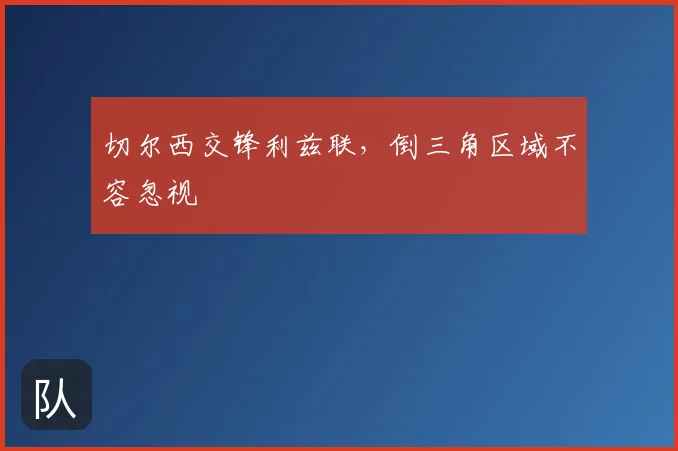 切尔西交锋利兹联，倒三角区域不容忽视