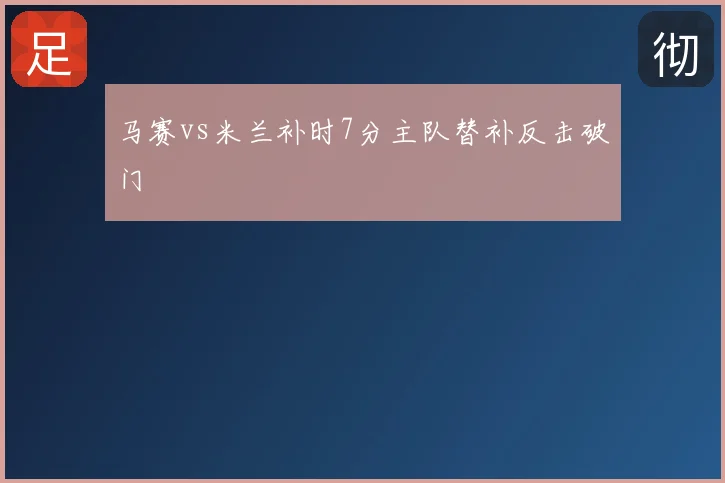 马赛vs米兰补时7分主队替补反击破门