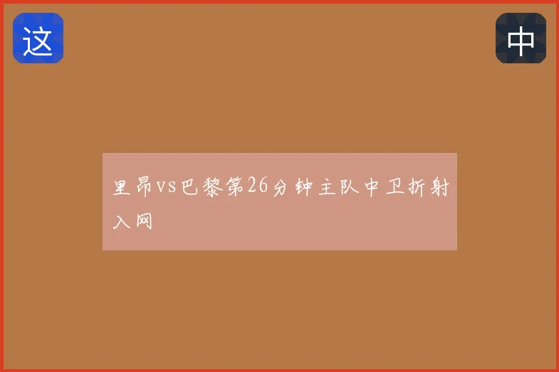 里昂vs巴黎第26分钟主队中卫折射入网