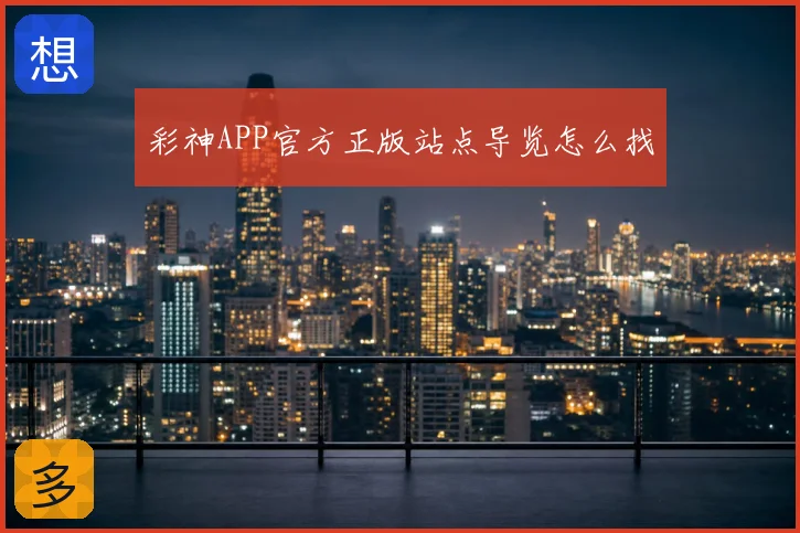 彩神APP官方正版站点导览怎么找
