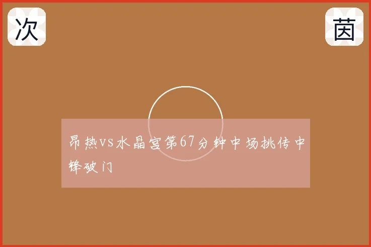 昂热vs水晶宫第67分钟中场挑传中锋破门