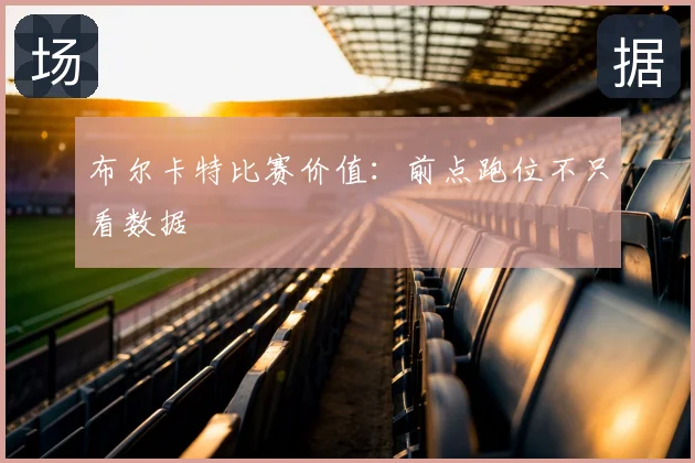 布尔卡特比赛价值：前点跑位不只看数据