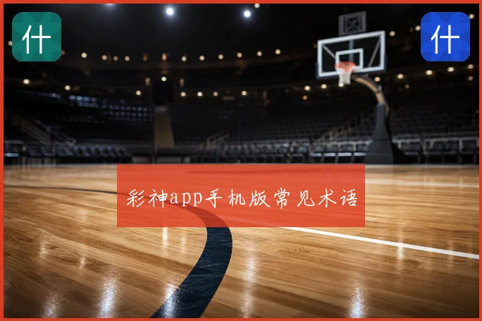 彩神app手机版常见术语