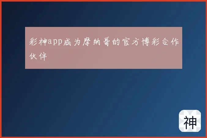 彩神app成为摩纳哥的官方博彩合作伙伴