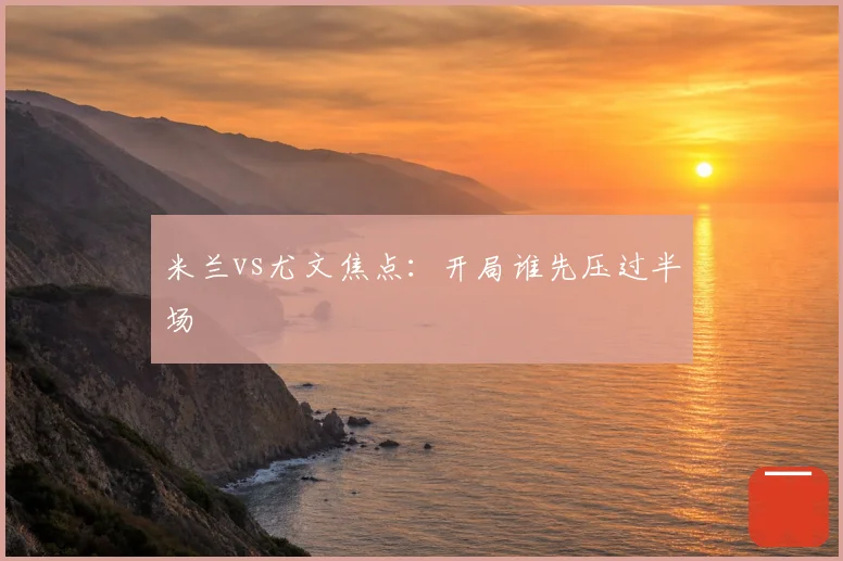 米兰vs尤文焦点：开局谁先压过半场