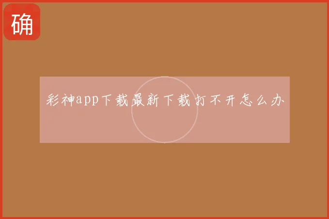 彩神app下载最新下载打不开怎么办