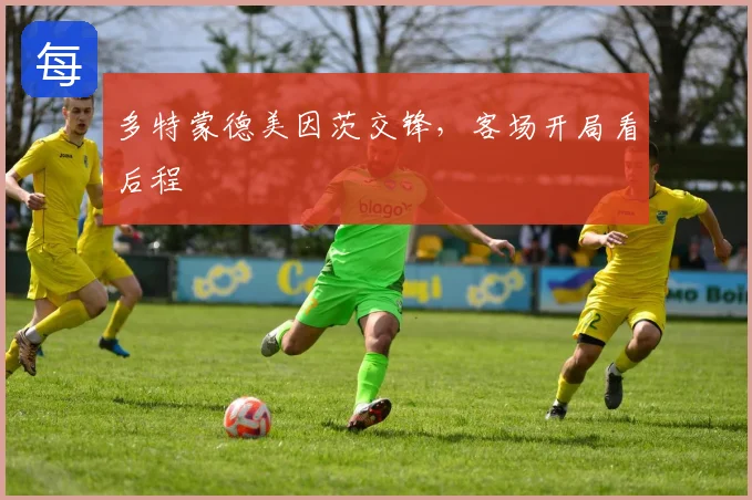 多特蒙德美因茨交锋，客场开局看后程